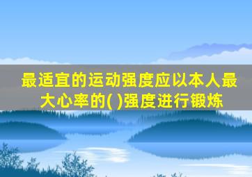 最适宜的运动强度应以本人最大心率的( )强度进行锻炼